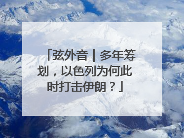 弦外音｜多年筹划，以色列为何此时打击伊朗？